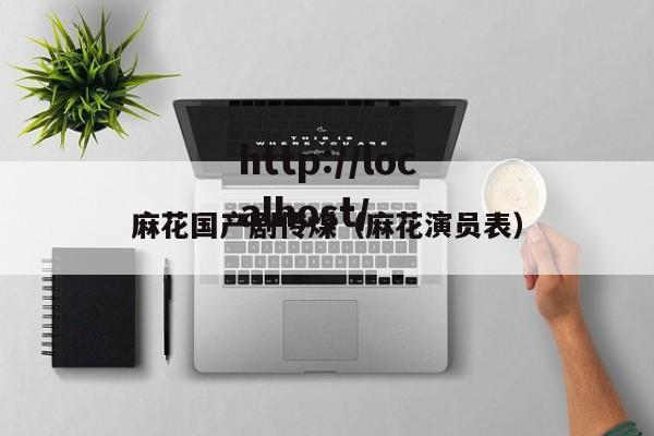 麻花国产剧传煤（麻花演员表）