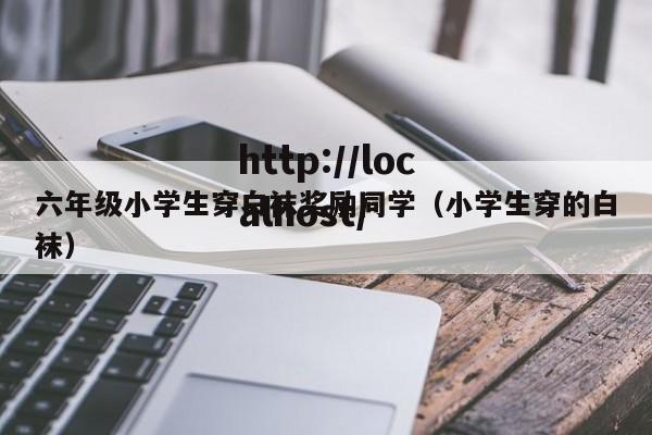 六年级小学生穿白袜奖励同学（小学生穿的白袜）