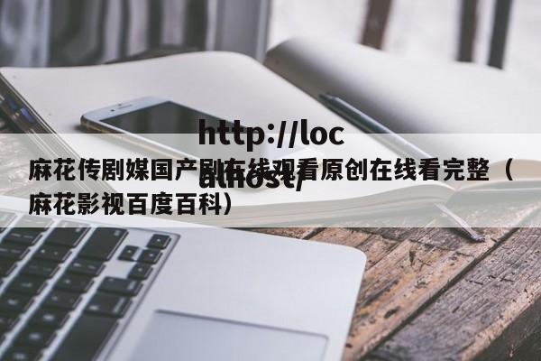 麻花传剧媒国产剧在线观看原创在线看完整（麻花影视百度百科）