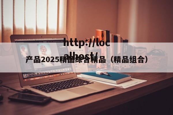 产品2025精品综合精品（精品组合）