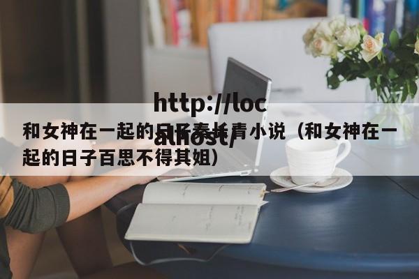 和女神在一起的日子秦长青小说（和女神在一起的日子百思不得其姐）