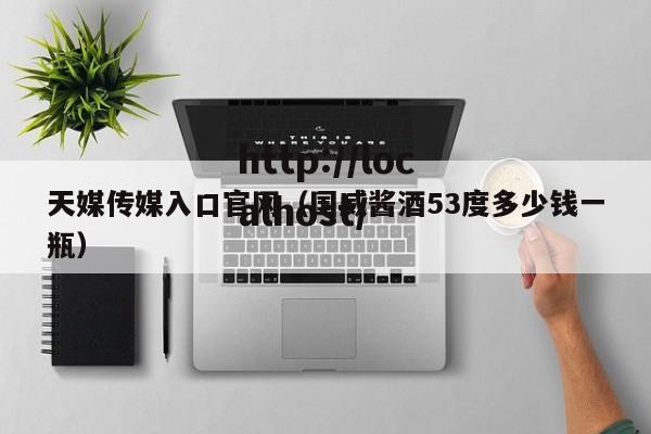 天媒传媒入口官网（国威酱酒53度多少钱一瓶）