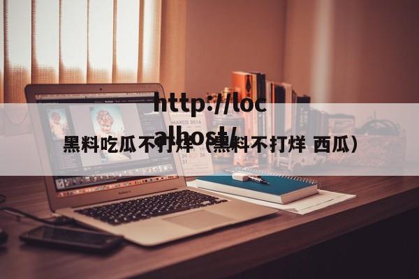 黑料吃瓜不打烊（黑料不打烊 西瓜）