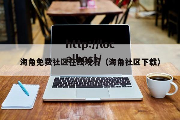 海角免费社区在线观看（海角社区下载）
