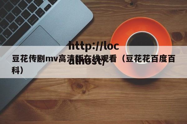 豆花传剧mv高清版在线观看（豆花花百度百科）