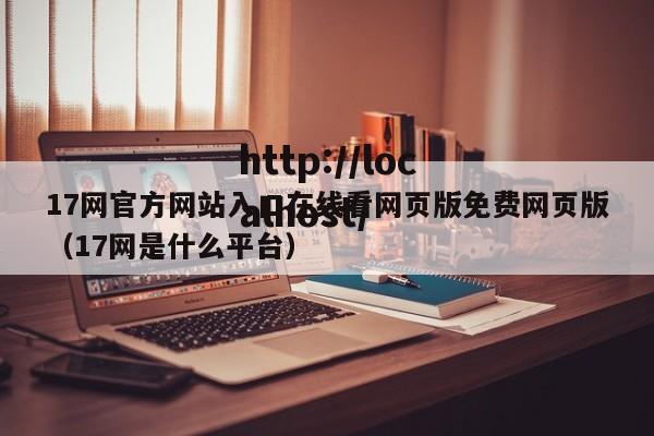 17网官方网站入口在线看网页版免费网页版（17网是什么平台）