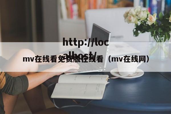 mv在线看免费版在线看（mv在线网）